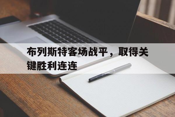 澳客官网-布列斯特客场战平，取得关键胜利连连的简单介绍